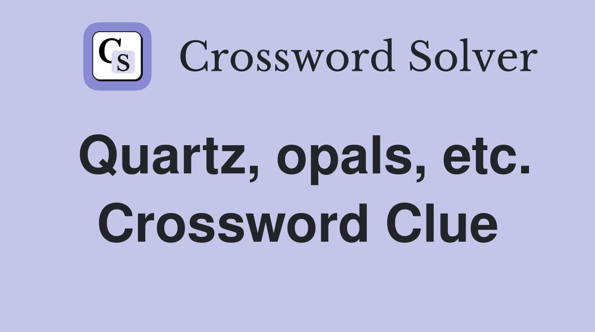 Quartz, opals, etc. Crossword Clue