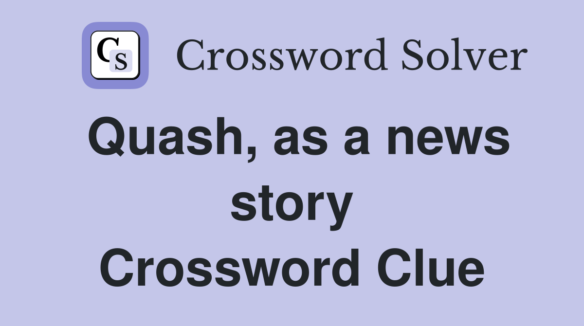 Quash, as a news story Crossword Clue