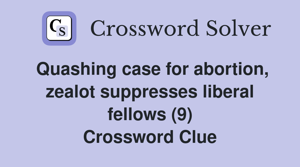 Quashing case for abortion, zealot suppresses liberal fellows (9) Crossword Clue