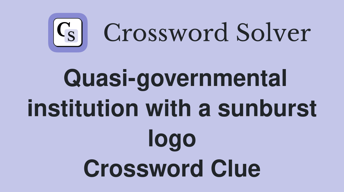 Quasi-governmental institution with a sunburst logo Crossword Clue