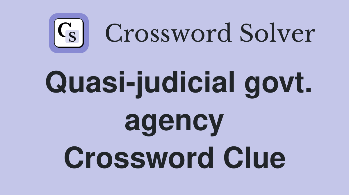Quasi-judicial govt. agency Crossword Clue