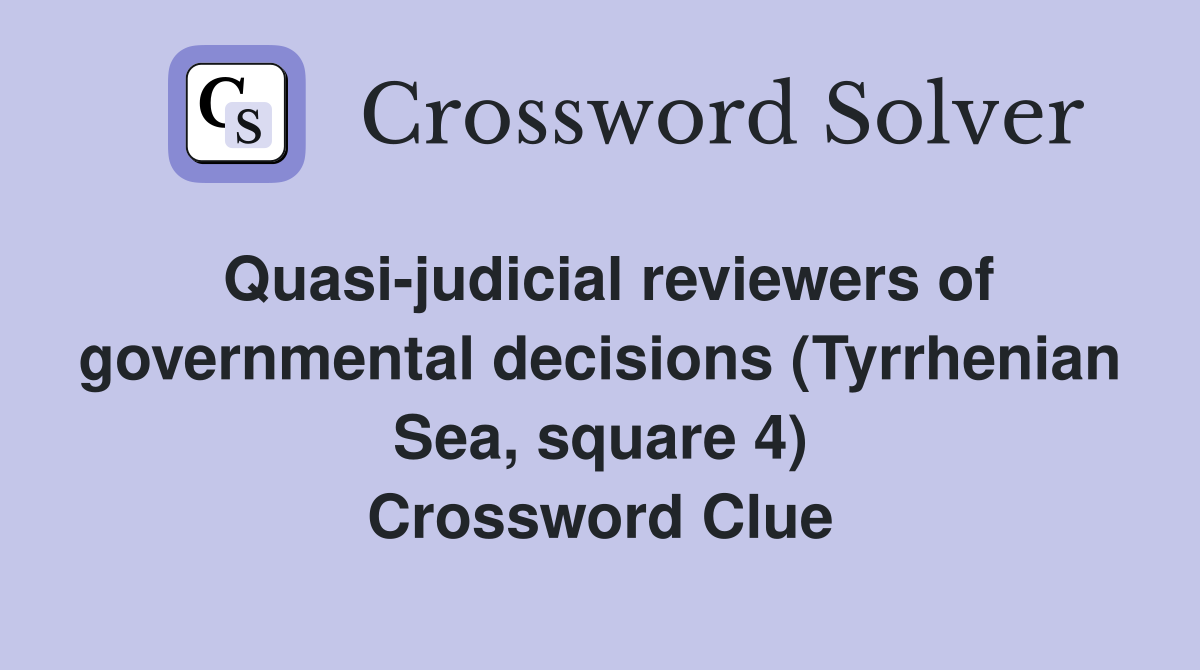 Quasi-judicial reviewers of governmental decisions (Tyrrhenian Sea, square 4) Crossword Clue