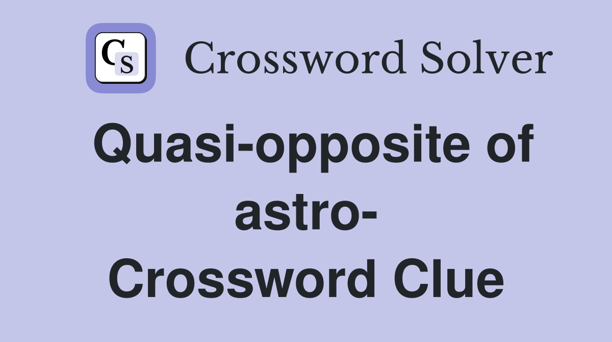 Quasi-opposite of astro- Crossword Clue