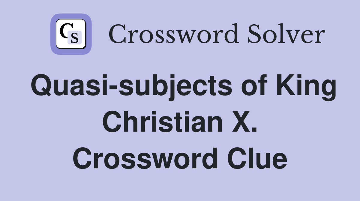 Quasi-subjects of King Christian X. Crossword Clue