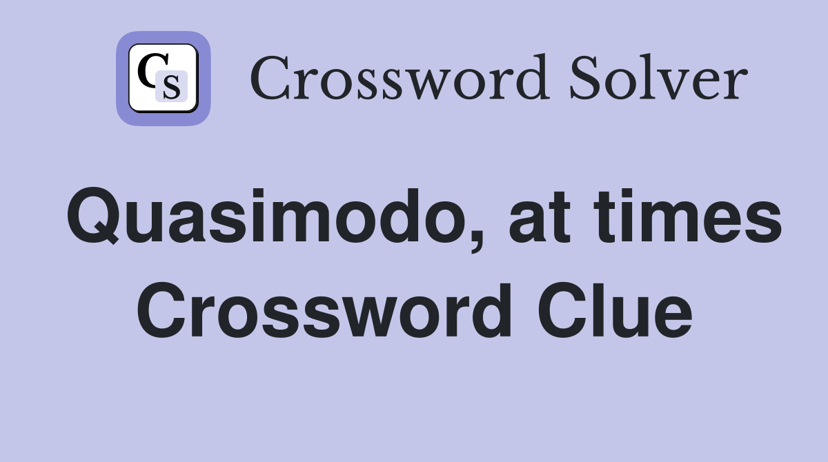 Quasimodo, at times Crossword Clue