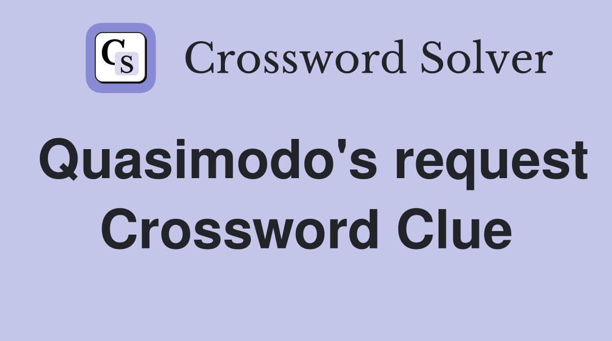 Quasimodo's request Crossword Clue