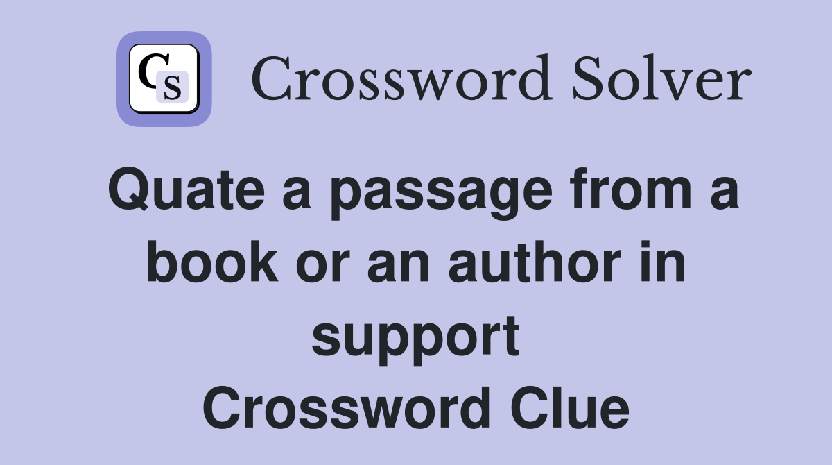 Quate a passage from a book or an author in support Crossword Clue