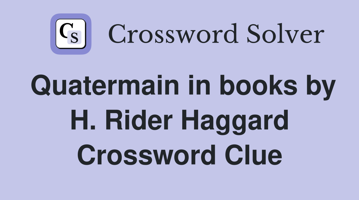 Quatermain in books by H. Rider Haggard Crossword Clue