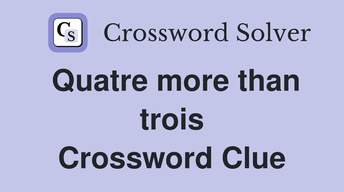 Quatre more than trois Crossword Clue