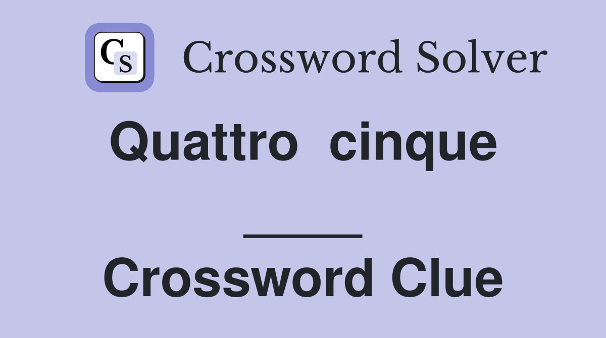 Quattro  cinque  ____ Crossword Clue