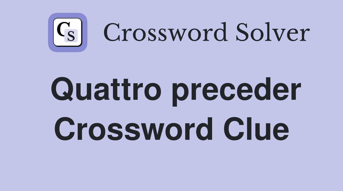 Quattro preceder Crossword Clue