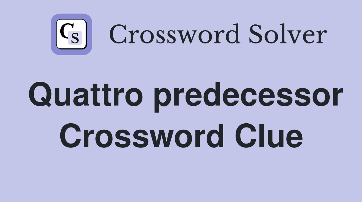 Quattro predecessor Crossword Clue