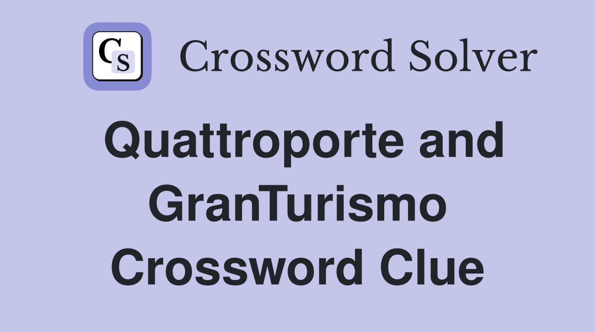 Quattroporte and GranTurismo Crossword Clue