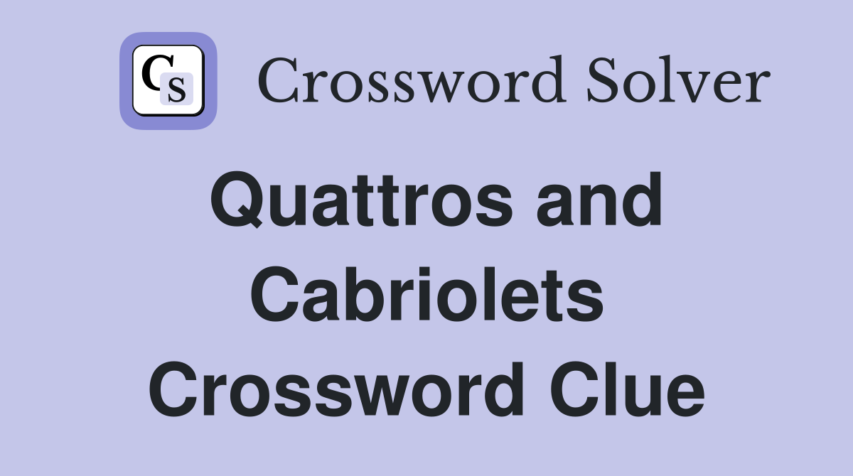 Quattros and Cabriolets Crossword Clue