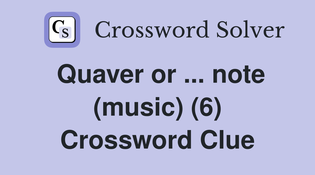 Quaver or ... note (music) (6) Crossword Clue