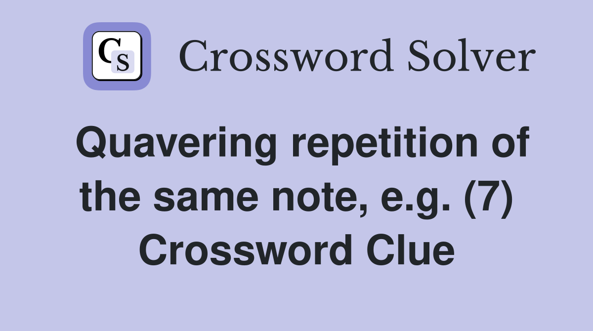 Quavering repetition of the same note, e.g. (7) Crossword Clue
