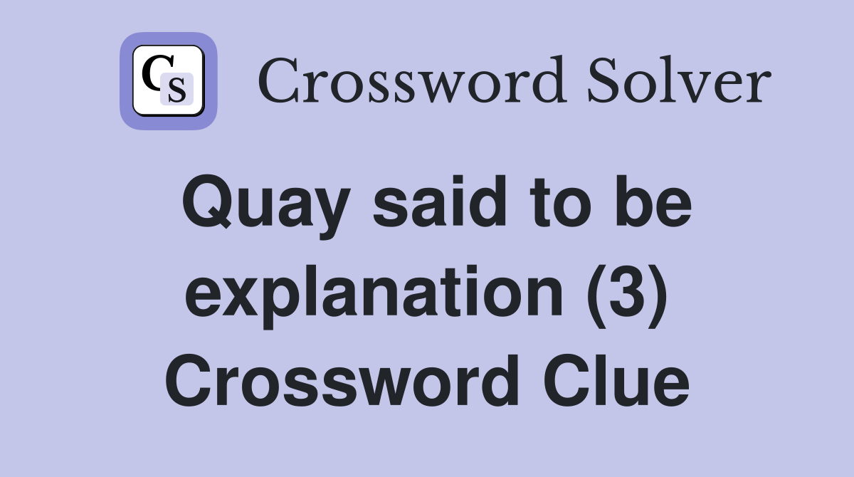 Quay said to be explanation (3) Crossword Clue
