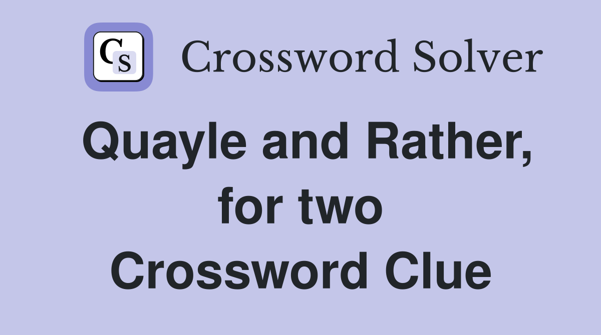 Quayle and Rather, for two Crossword Clue