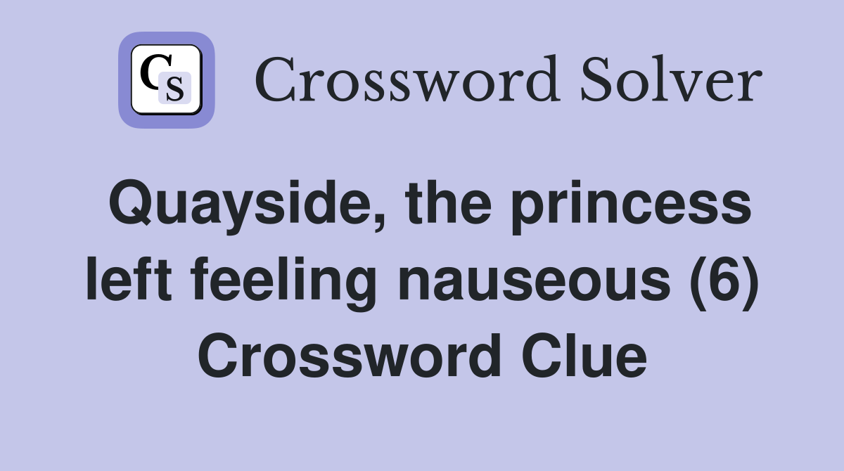 Quayside, the princess left feeling nauseous (6) Crossword Clue