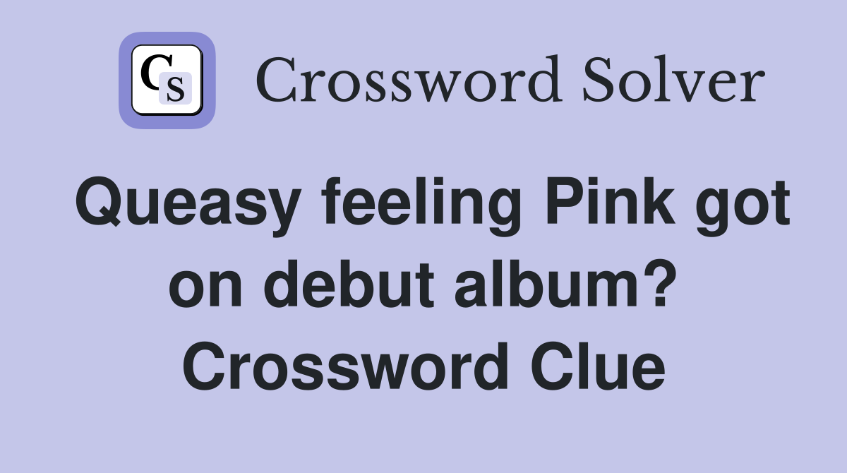 Queasy feeling Pink got on debut album? Crossword Clue