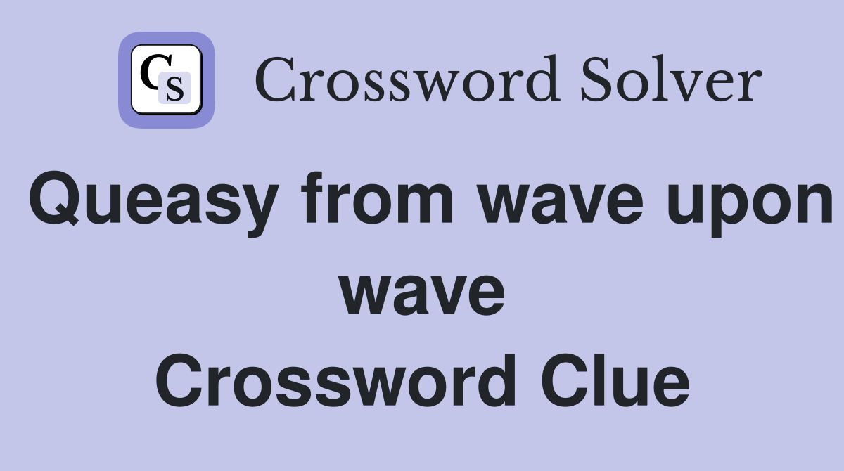Queasy from wave upon wave Crossword Clue