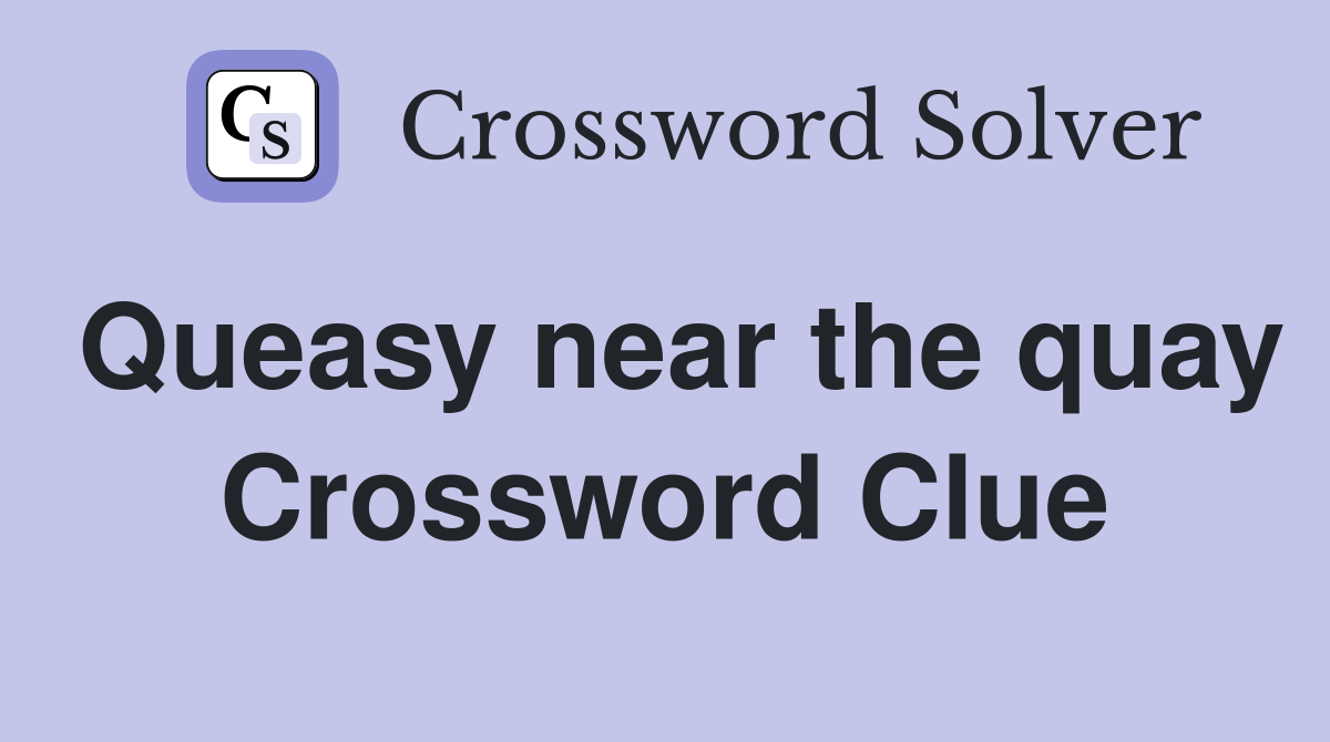 Queasy near the quay Crossword Clue