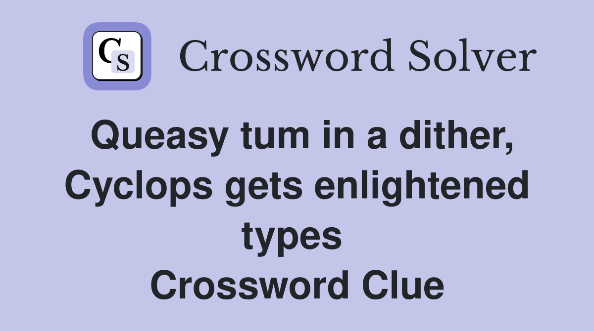 Queasy tum in a dither, Cyclops gets enlightened types  Crossword Clue