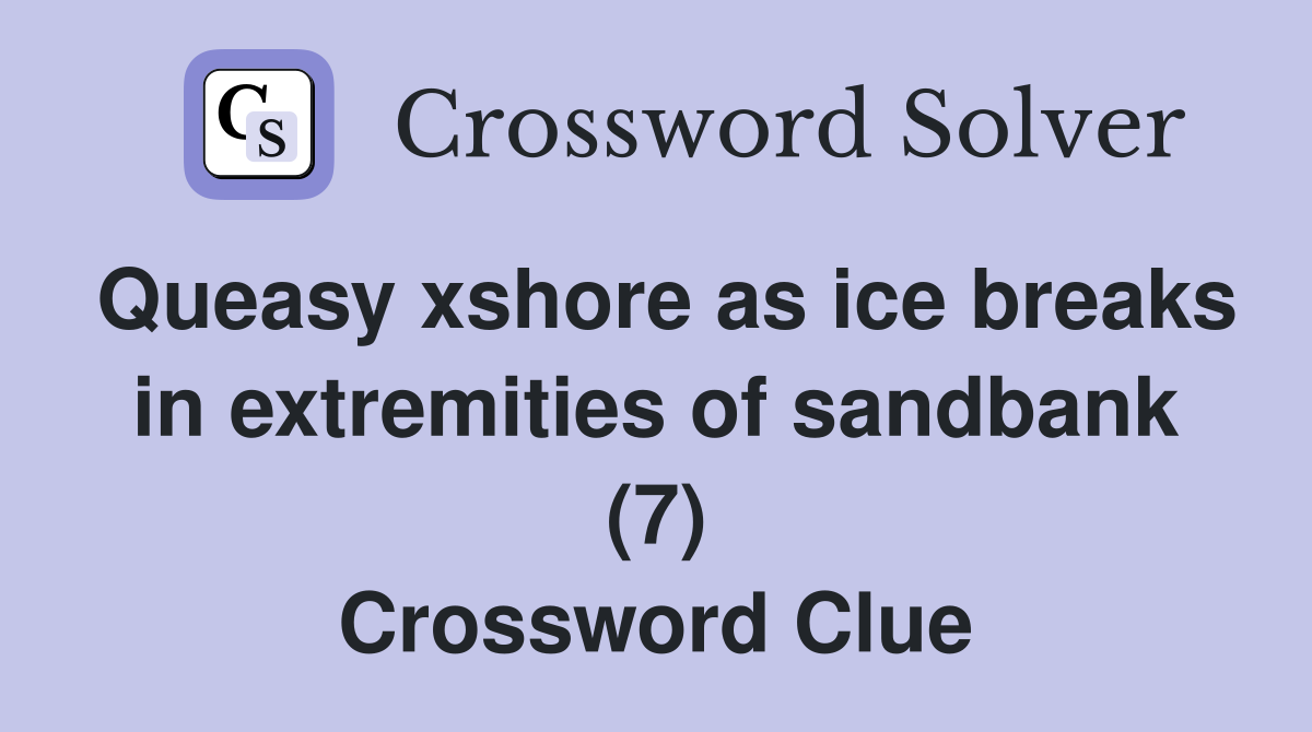 Queasy xshore as ice breaks in extremities of sandbank (7) Crossword Clue