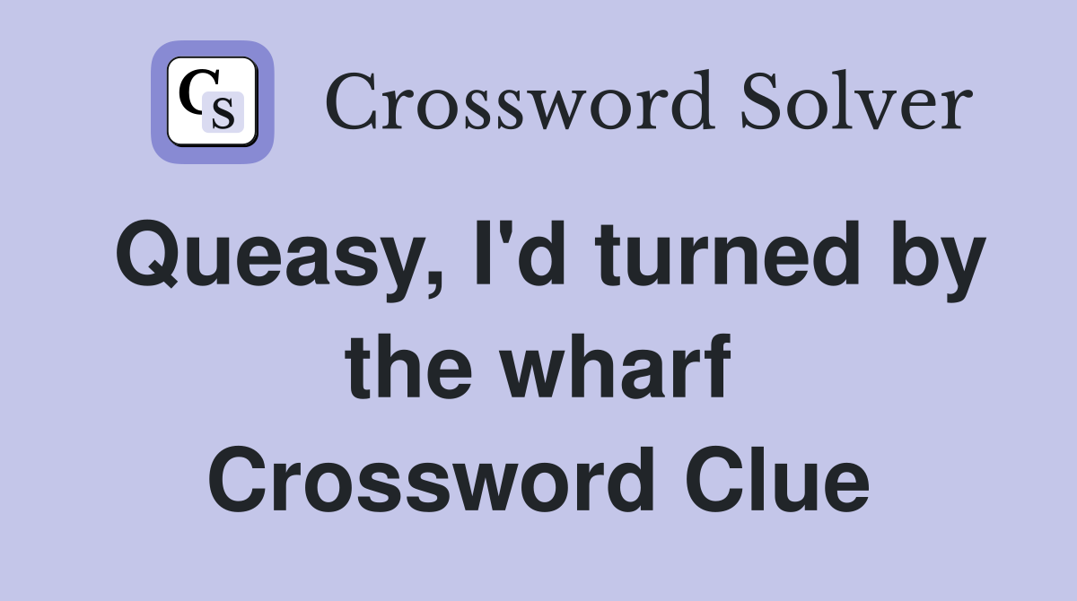 Queasy, I'd turned by the wharf Crossword Clue