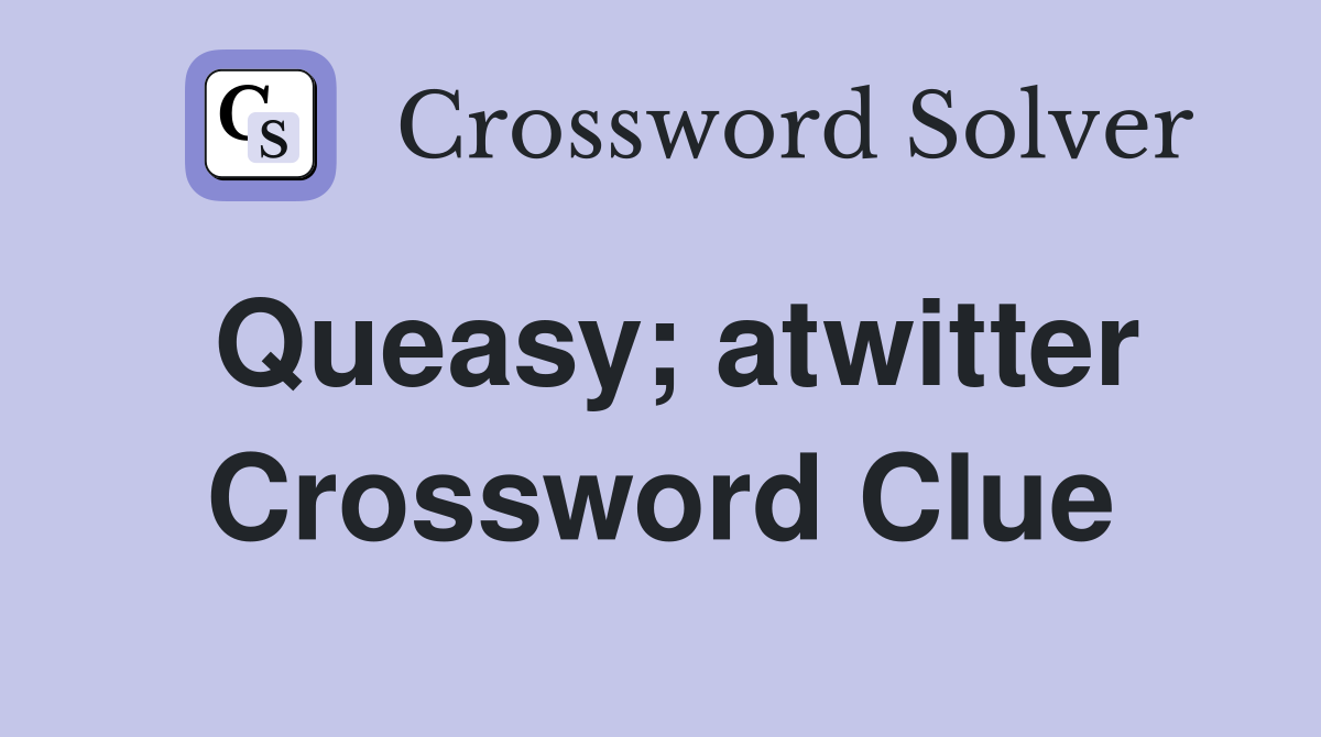 Queasy; atwitter Crossword Clue