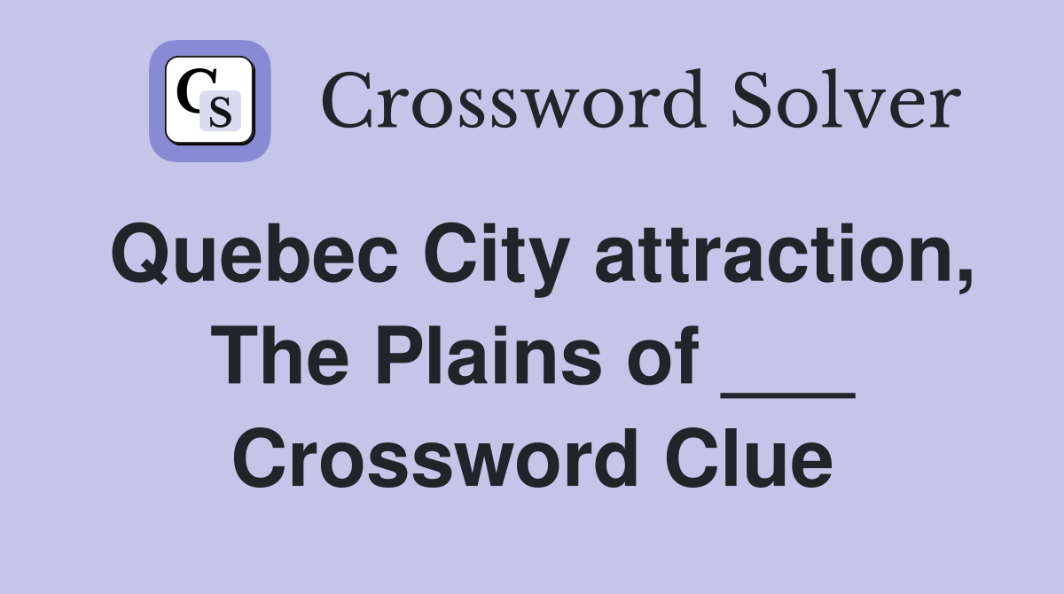 Quebec City attraction, The Plains of ___ Crossword Clue
