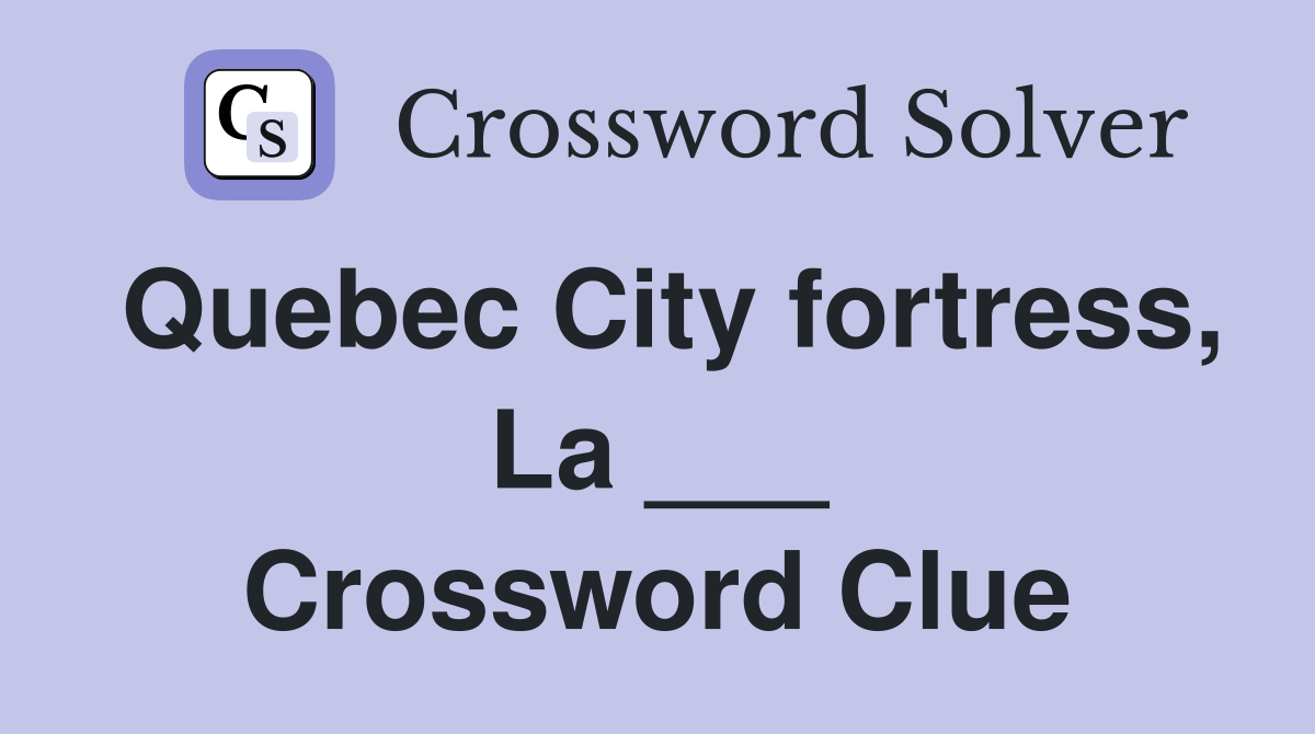 Quebec City fortress, La ___ Crossword Clue