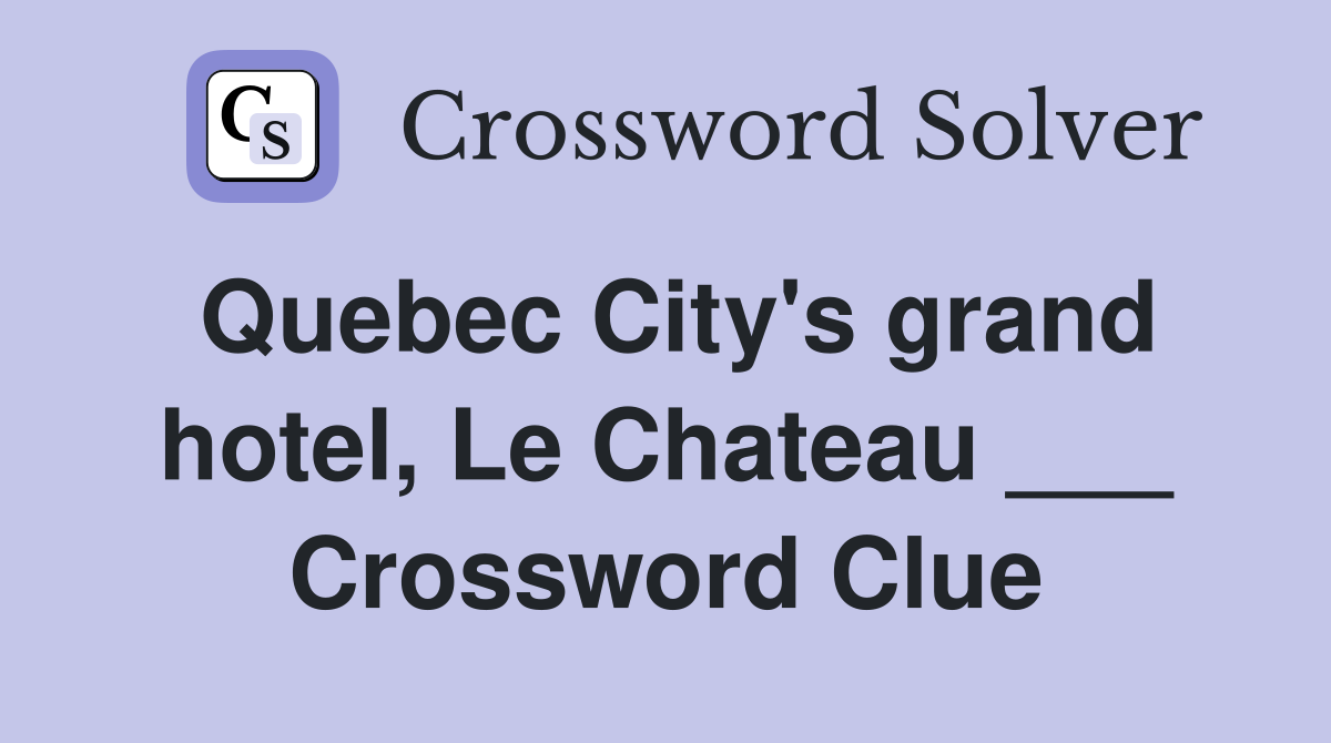 Quebec City's grand hotel, Le Chateau ___ Crossword Clue