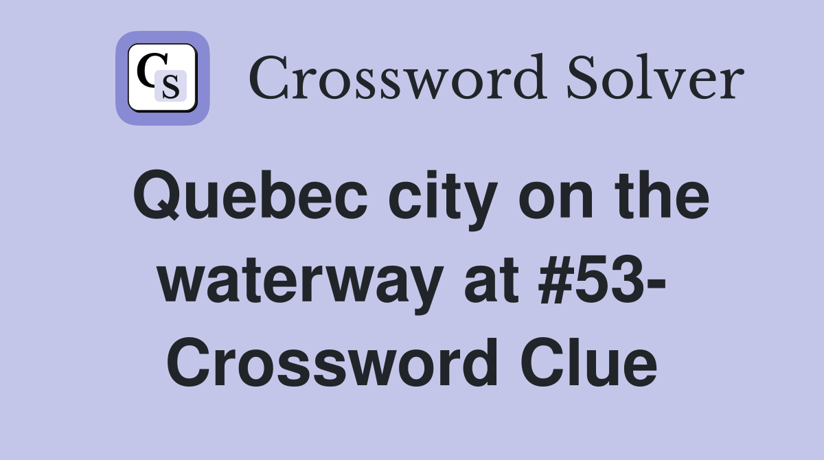 Quebec city on the waterway at #53- Crossword Clue