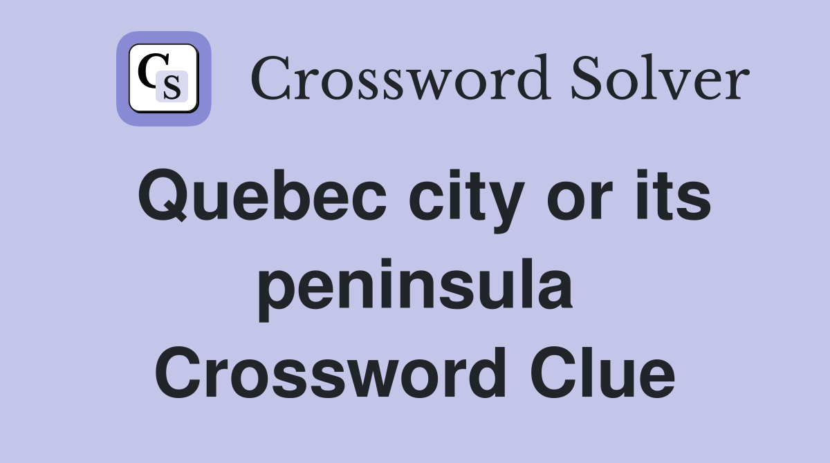 Quebec city or its peninsula Crossword Clue