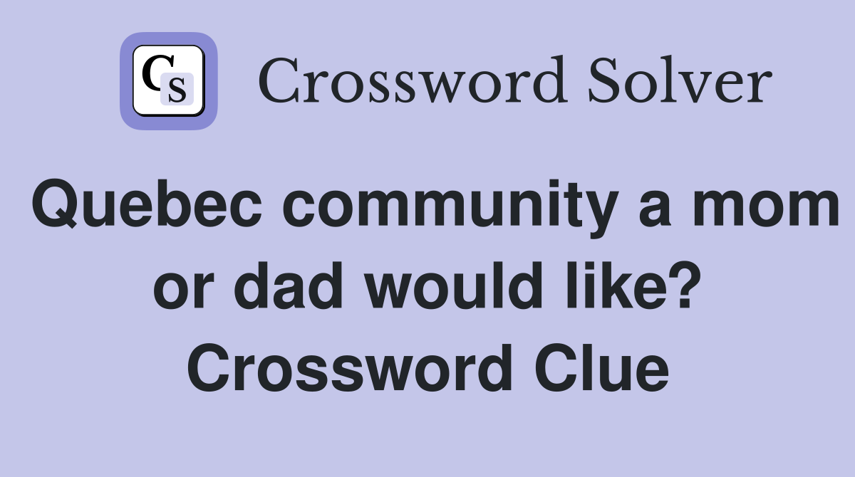 Quebec community a mom or dad would like? Crossword Clue