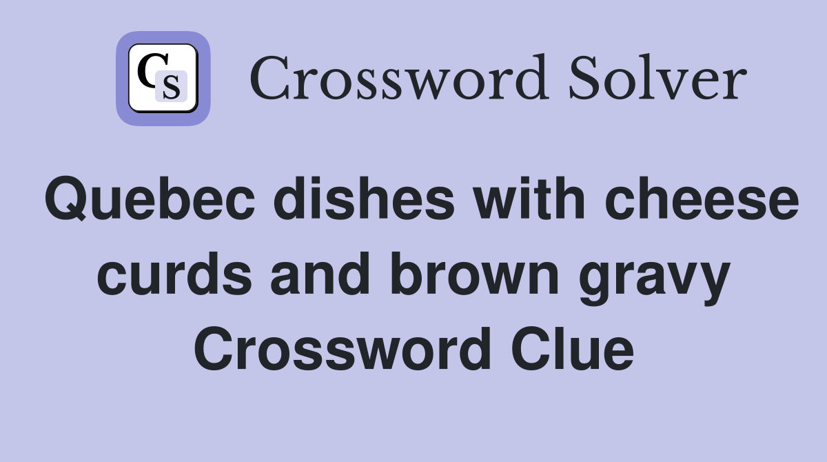 Quebec dishes with cheese curds and brown gravy Crossword Clue