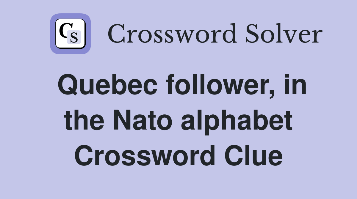 Quebec follower, in the Nato alphabet Crossword Clue