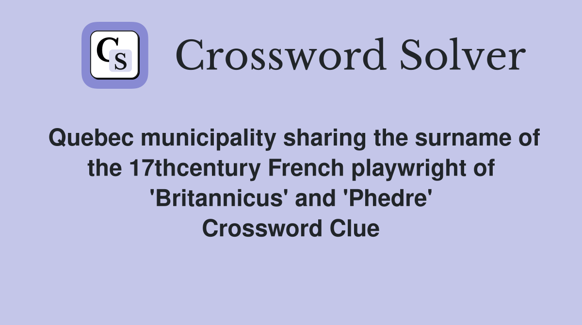 Quebec municipality sharing the surname of the 17thcentury French playwright of 'Britannicus' and 'Phedre' Crossword Clue