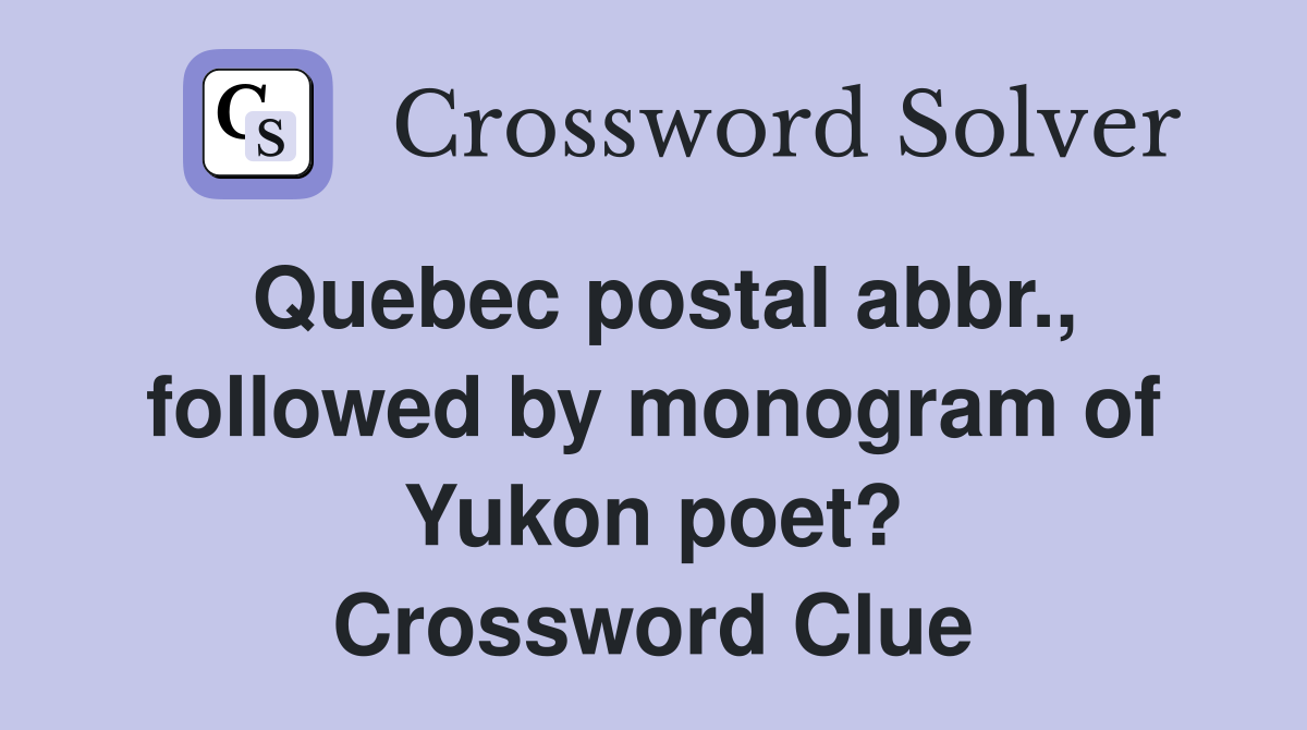 Quebec postal abbr., followed by monogram of Yukon poet? Crossword Clue