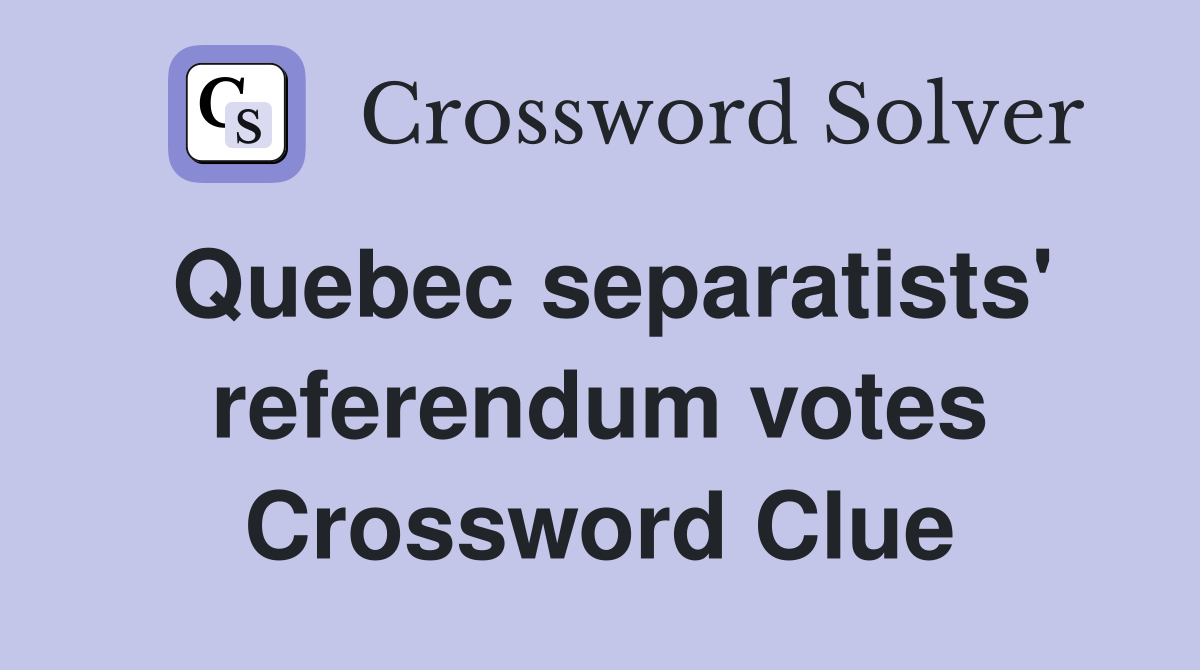 Quebec separatists' referendum votes Crossword Clue