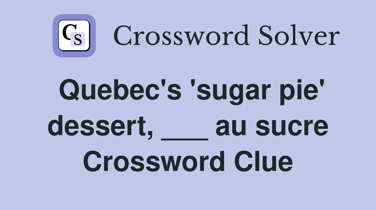 Quebec's 'sugar pie' dessert, ___ au sucre Crossword Clue