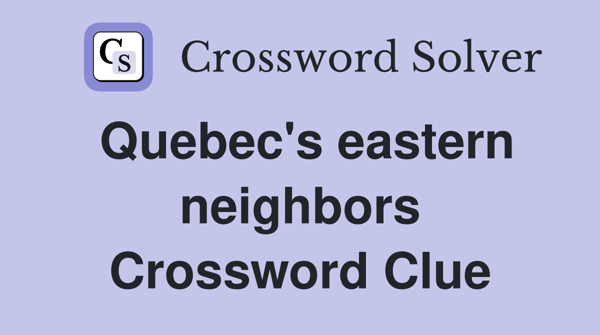 Quebec's eastern neighbors Crossword Clue