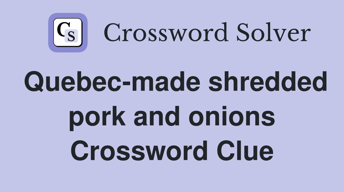 Quebec-made shredded pork and onions Crossword Clue