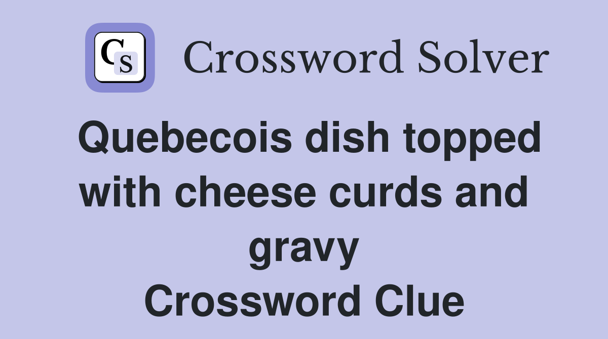 Quebecois dish topped with cheese curds and gravy Crossword Clue