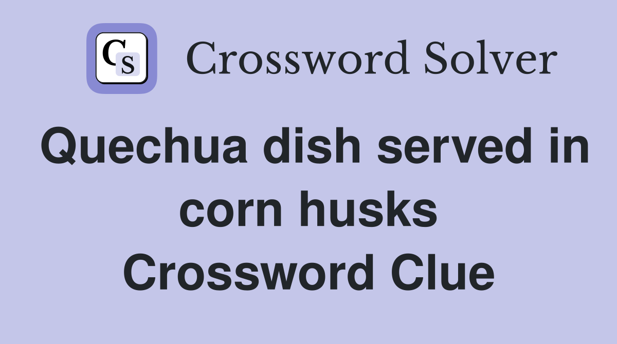 Quechua dish served in corn husks Crossword Clue