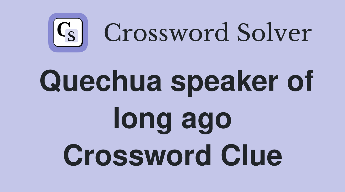 Quechua speaker of long ago Crossword Clue