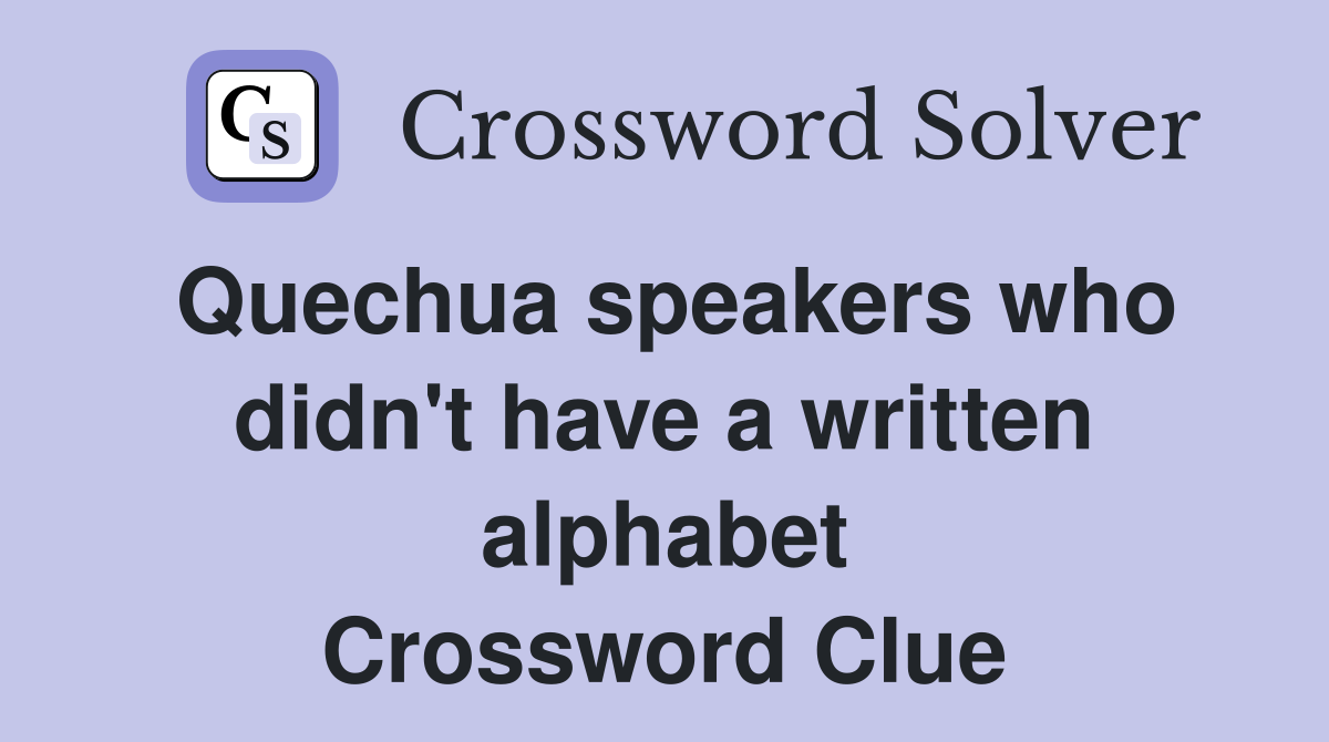 Quechua speakers who didn't have a written alphabet Crossword Clue