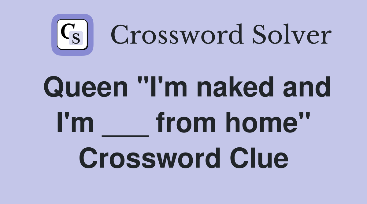 Queen "I'm naked and I'm ___ from home" Crossword Clue