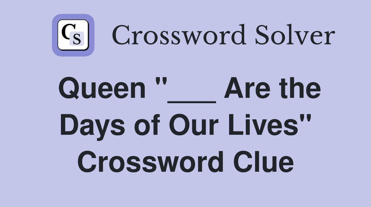 Queen "___ Are the Days of Our Lives" Crossword Clue